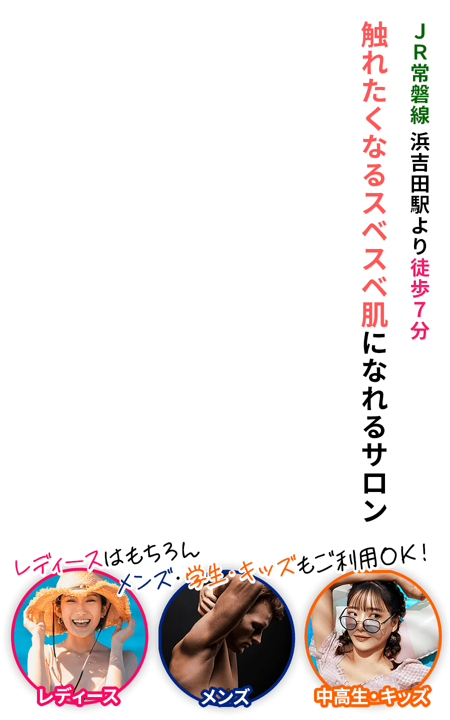 JR常磐線 浜吉田駅より徒歩7分 触れたくなるスベスベ肌になれるサロン 都度払いで使いやすい・駅近くで通いやすい 完全予約制の脱毛サロン「Resort（リゾート） レディース・メンズ・学生・キッズ対応